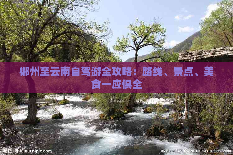 郴州至云南自驾游全攻略：路线、景点、美食一应俱全