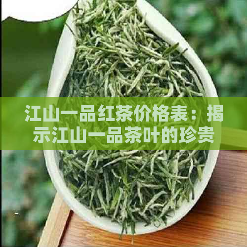 江山一品红茶价格表：揭示江山一品茶叶的珍贵价值与种类