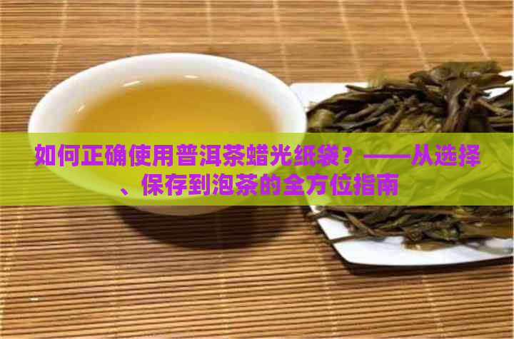 如何正确使用普洱茶蜡光纸袋？——从选择、保存到泡茶的全方位指南