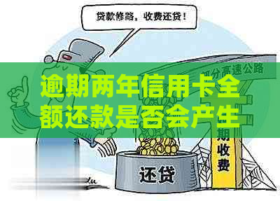 逾期两年信用卡全额还款是否会产生影响？解决用户疑问的全面指南