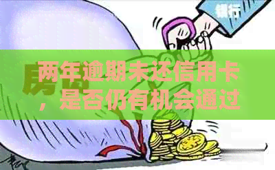 两年逾期未还信用卡，是否仍有机会通过协商方式还款？