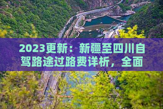 2023更新：新疆至四川自驾路途过路费详析，全面预算行旅成本