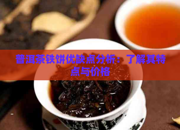 普洱茶铁饼优缺点分析：了解其特点与价格