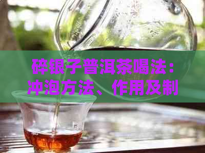 碎银子普洱茶喝法：冲泡方法、作用及制作步骤详解