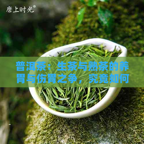 普洱茶：生茶与熟茶的养胃与伤胃之争，究竟如何选择？