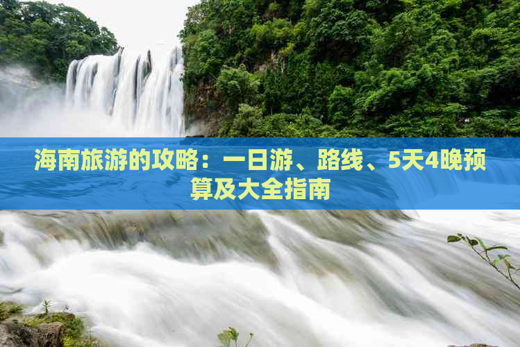 海南旅游的攻略：一日游、路线、5天4晚预算及大全指南