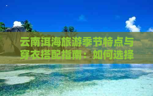 云南洱海旅游季节特点与穿衣搭配指南：如何选择合适的衣物？