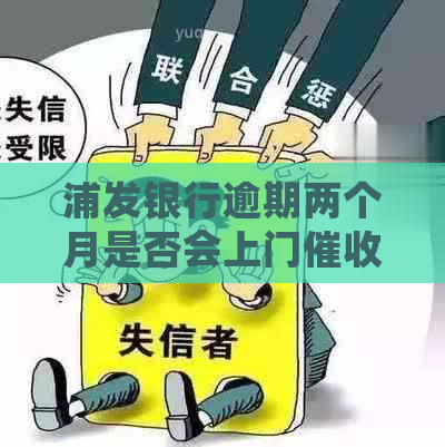 浦发银行逾期两个月是否会上门？用户可能遇到的问题及解决方法全面解析