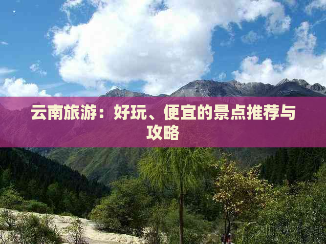 云南旅游：好玩、便宜的景点推荐与攻略