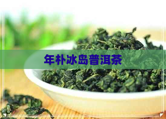 年朴冰岛普洱茶