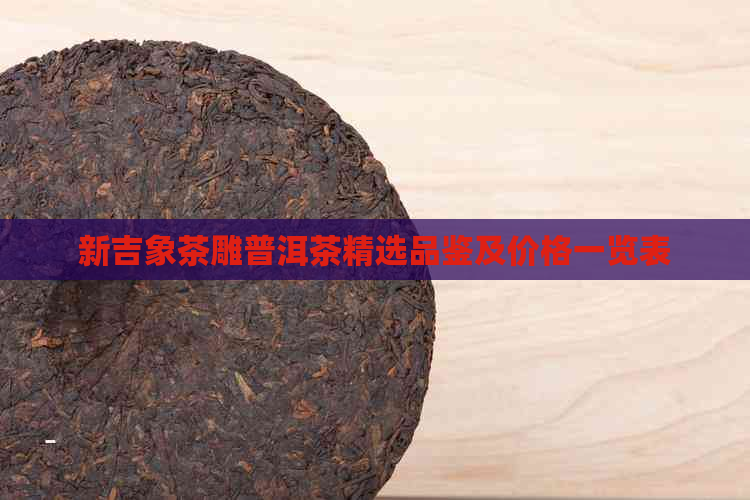 新吉象茶雕普洱茶精选品鉴及价格一览表