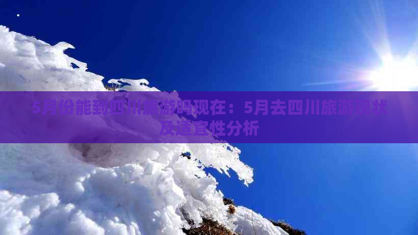 5月份能到四川旅游吗现在：5月去四川旅游现状及适宜性分析