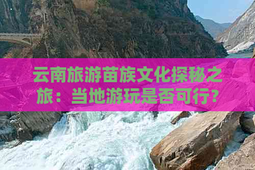 云南旅游苗族文化探秘之旅：当地游玩是否可行？