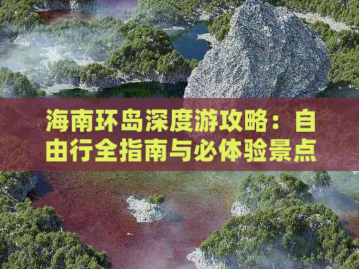 海南环岛深度游攻略：自由行全指南与必体验景点推荐