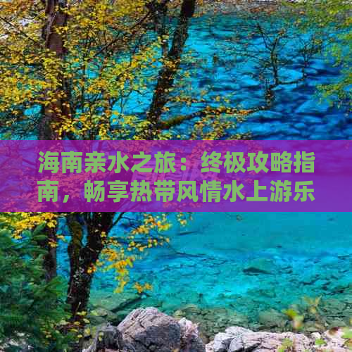 海南亲水之旅：终极攻略指南，畅享热带风情水上游乐体验