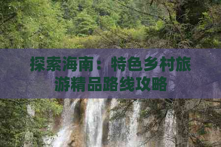 探索海南：特色乡村旅游精品路线攻略