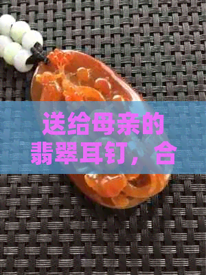 送给母亲的翡翠耳钉，合适吗？