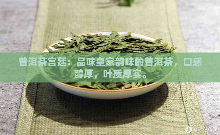 普洱茶宫廷：品味皇家韵味的普洱茶，口感醇厚，叶质厚实。