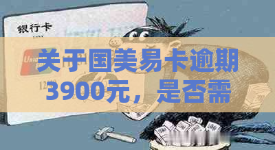 关于国美易卡逾期3900元，是否需要到户地处理的问题吗？