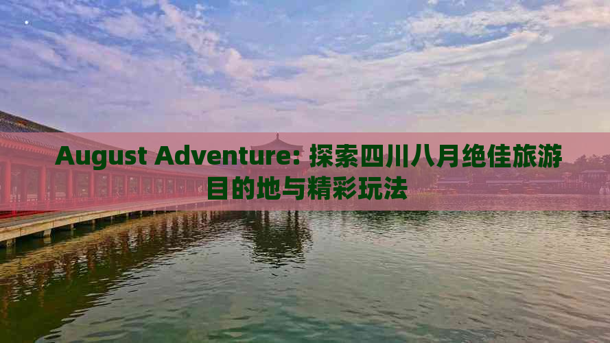  August Adventure: 探索四川八月绝佳旅游目的地与精彩玩法