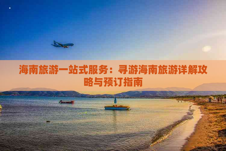 海南旅游一站式服务：寻游海南旅游详解攻略与预订指南