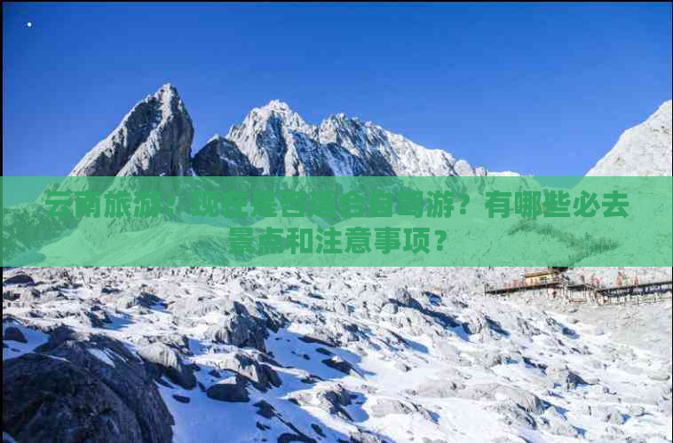 云南旅游：现在是否适合自驾游？有哪些必去景点和注意事项？