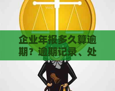 企业年报多久算逾期？逾期记录、处罚与罚款解答