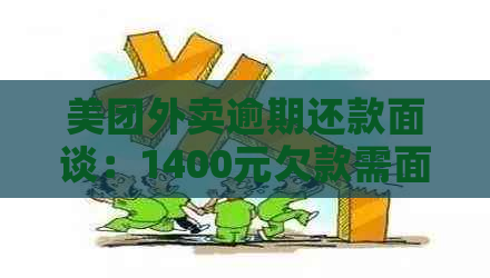 美团外卖逾期还款面谈：1400元欠款需面对面解决？