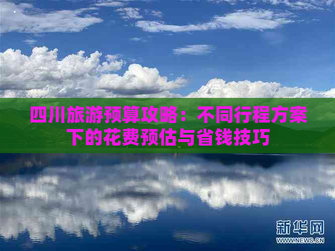 四川旅游预算攻略：不同行程方案下的花费预估与省钱技巧