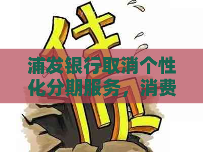 浦发银行取消个性化分期服务，消费者退款争议不断