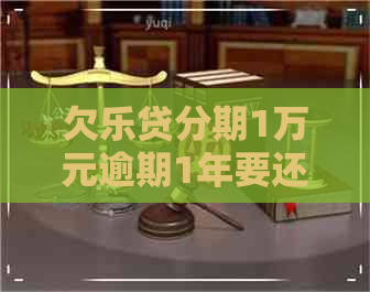 欠乐贷分期1万元逾期1年要还多少饯