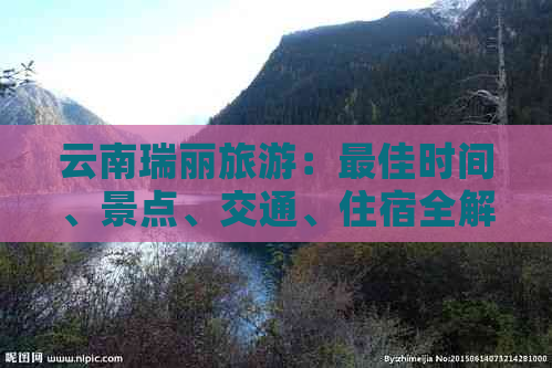 云南瑞丽旅游：更佳时间、景点、交通、住宿全解析，让您的旅行更完美！