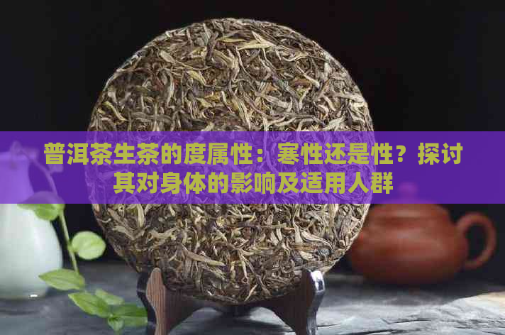 普洱茶生茶的度属性：寒性还是性？探讨其对身体的影响及适用人群