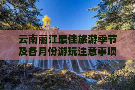 云南丽江更佳旅游季节及各月份游玩注意事项全面解析