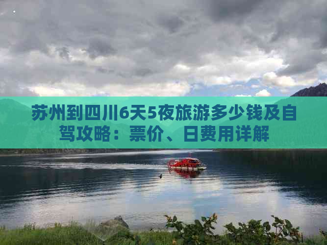 苏州到四川6天5夜旅游多少钱及自驾攻略：票价、日费用详解