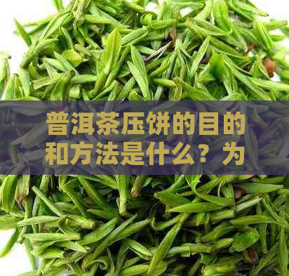 普洱茶压饼的目的和方法是什么？为什么要将普洱茶压成饼才能喝？