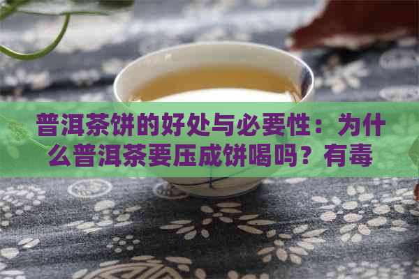 普洱茶饼的好处与必要性：为什么普洱茶要压成饼喝吗？有吗？