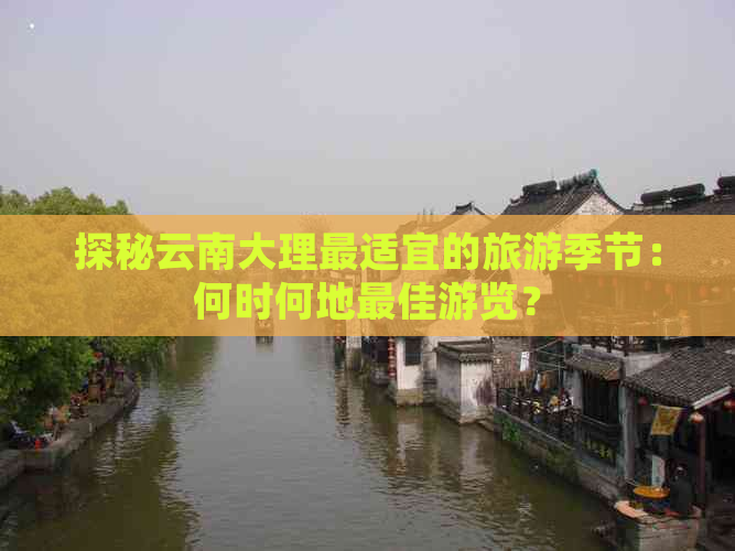 探秘云南大理最适宜的旅游季节：何时何地更佳游览？