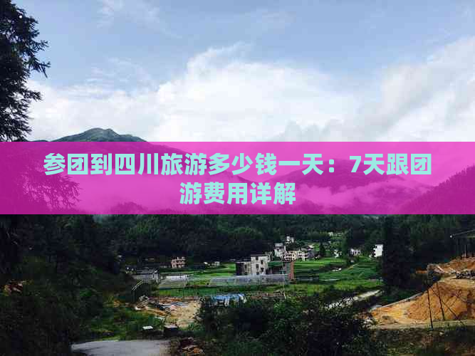 参团到四川旅游多少钱一天：7天跟团游费用详解