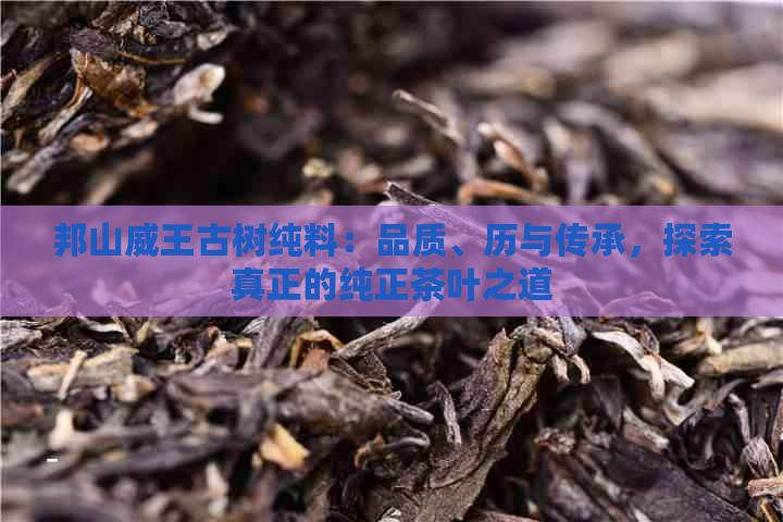 邦山威王古树纯料：品质、历与传承，探索真正的纯正茶叶之道