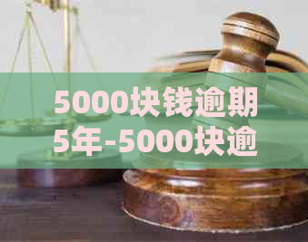 5000块钱逾期5年-5000块逾期五年还多少