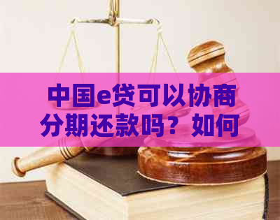 中国e贷可以协商分期还款吗？如何操作？真实性如何？是否支持提前还款？