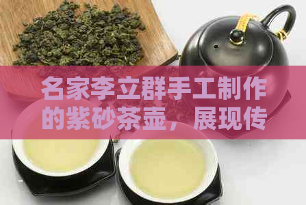 名家李立群手工制作的紫砂茶壶，展现传统文化韵味