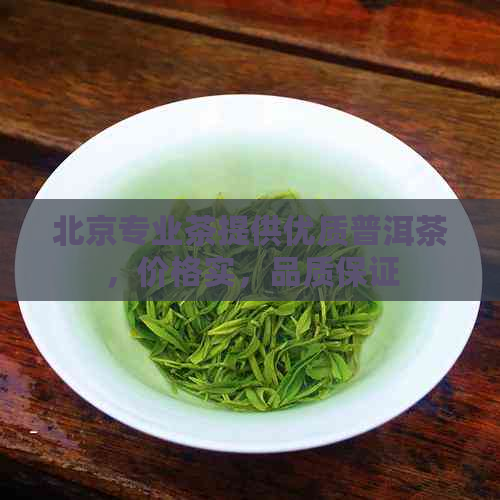 北京专业茶提供优质普洱茶，价格实，品质保证