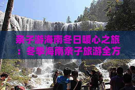 亲子游海南冬日暖心之旅：冬季海南亲子旅游全方位攻略