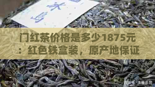 门红茶价格是多少1875元：红色铁盒装，原产地保证，一斤售价实