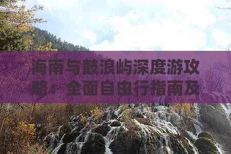 海南与鼓浪屿深度游攻略：全面自由行指南及热门景点解析