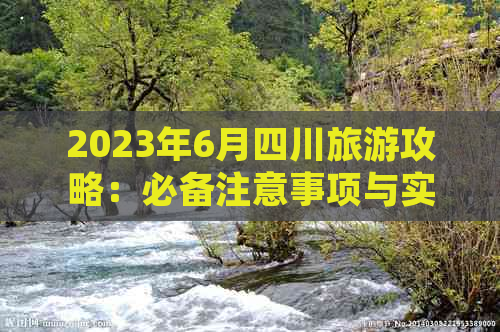 2023年6月四川旅游攻略：必备注意事项与实用指南