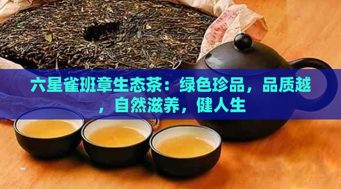 六星雀班章生态茶：绿色珍品，品质越，自然滋养，健人生