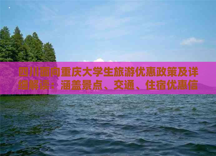 四川面向重庆大学生旅游优惠政策及详细解读：涵盖景点、交通、住宿优惠信息